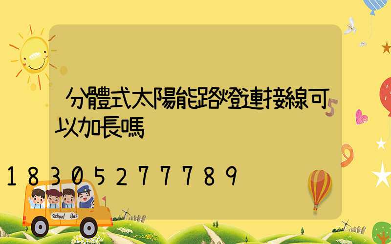 分體式太陽能路燈連接線可以加長嗎