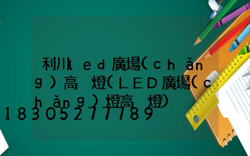 利川led廣場(chǎng)高桿燈(LED廣場(chǎng)燈高桿燈)