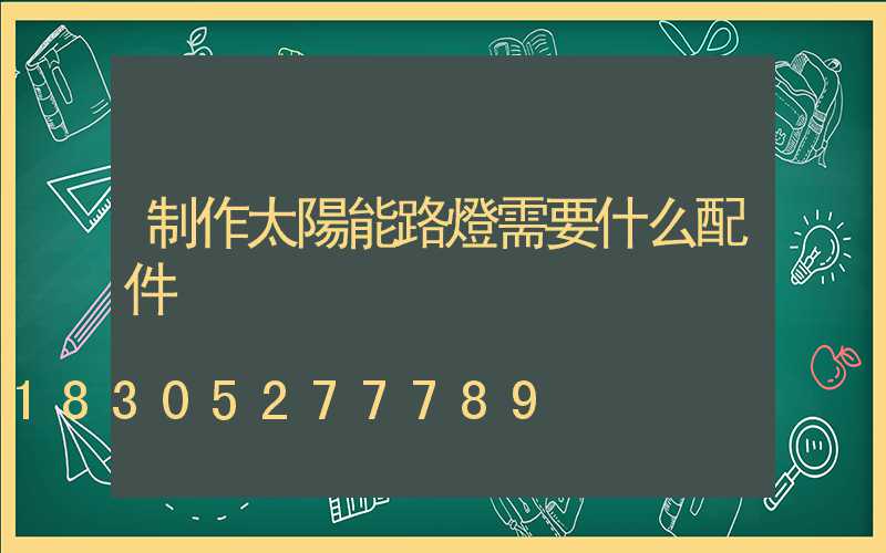制作太陽能路燈需要什么配件