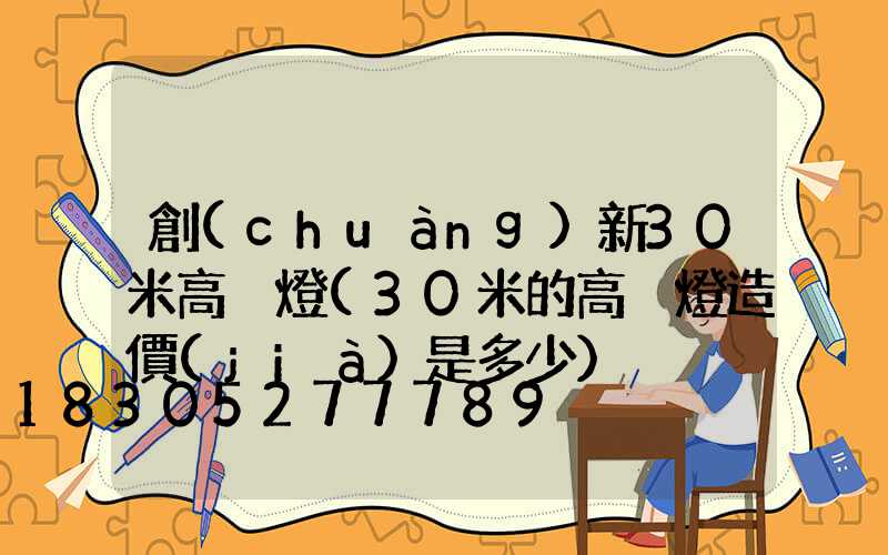 創(chuàng)新30米高桿燈(30米的高桿燈造價(jià)是多少)