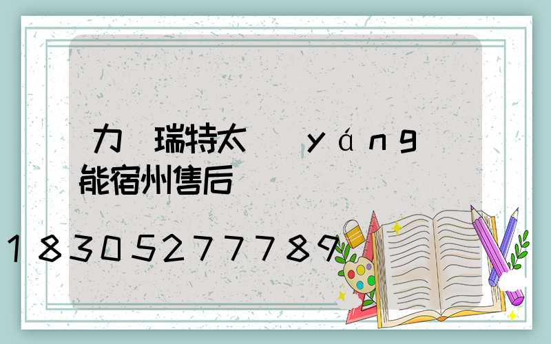 力諾瑞特太陽(yáng)能宿州售后電話