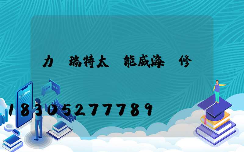 力諾瑞特太陽能威海維修點(diǎn)電話