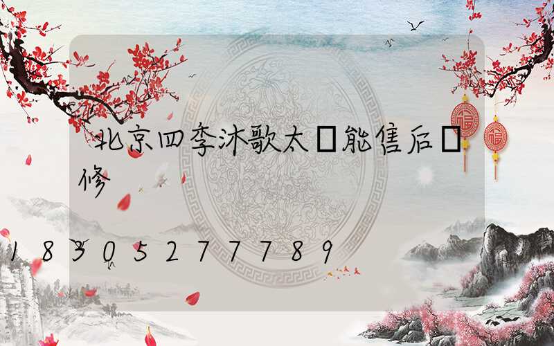 北京四季沐歌太陽能售后維修