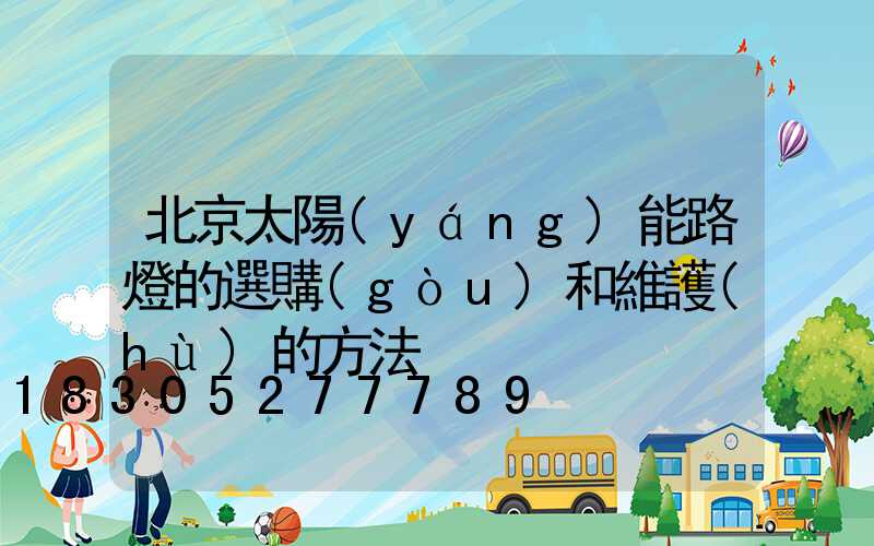 北京太陽(yáng)能路燈的選購(gòu)和維護(hù)的方法