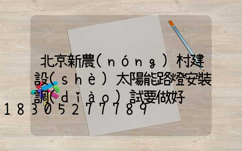 北京新農(nóng)村建設(shè)太陽能路燈安裝調(diào)試要做好