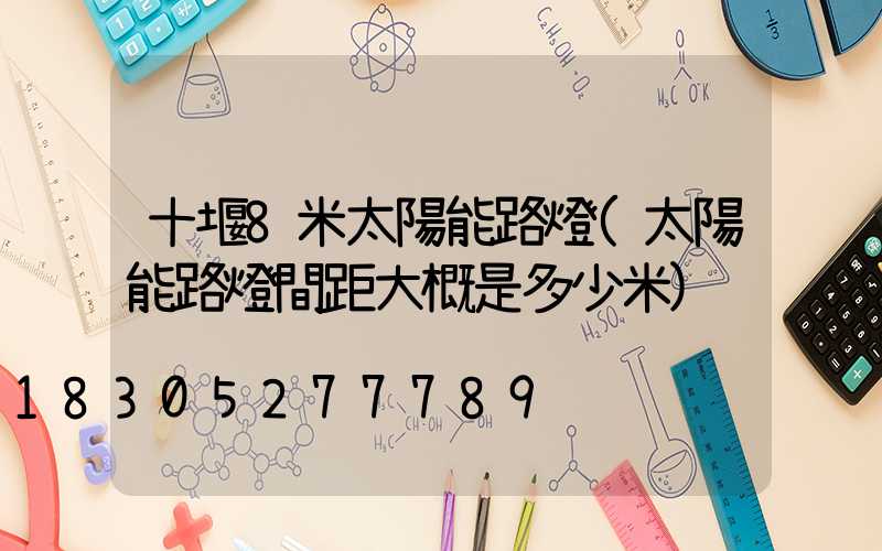 十堰8米太陽能路燈(太陽能路燈間距大概是多少米)