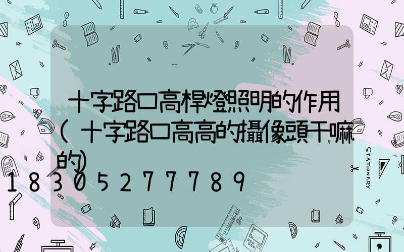 十字路口高桿燈照明的作用(十字路口高高的攝像頭干嘛的)