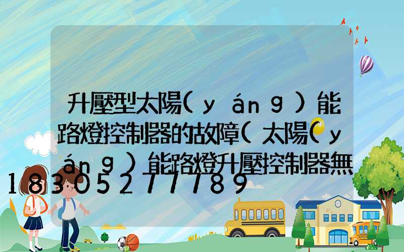 升壓型太陽(yáng)能路燈控制器的故障(太陽(yáng)能路燈升壓控制器無(wú)輸出電壓)