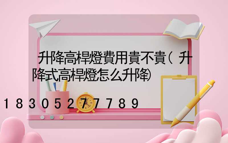 升降高桿燈費用貴不貴(升降式高桿燈怎么升降)