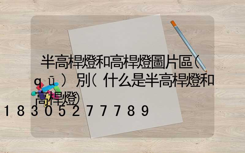 半高桿燈和高桿燈圖片區(qū)別(什么是半高桿燈和高桿燈)