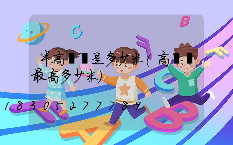 半高桿燈是多少米(高桿燈最高多少米)