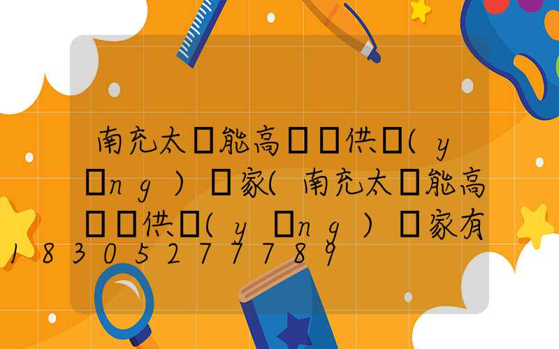 南充太陽能高桿燈供應(yīng)廠家(南充太陽能高桿燈供應(yīng)廠家有哪些)