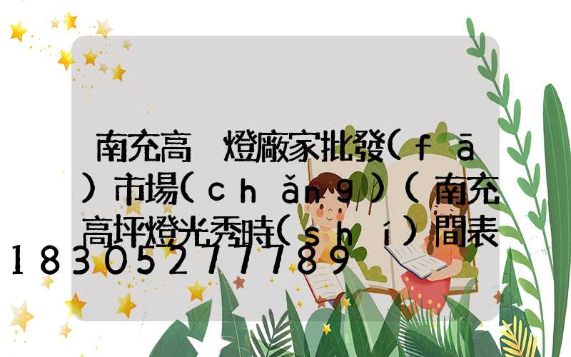 南充高桿燈廠家批發(fā)市場(chǎng)(南充高坪燈光秀時(shí)間表)