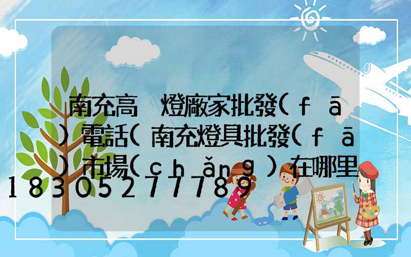南充高桿燈廠家批發(fā)電話(南充燈具批發(fā)市場(chǎng)在哪里)