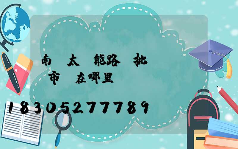 南寧太陽能路燈批發(fā)市場在哪里