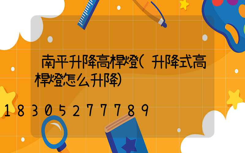 南平升降高桿燈(升降式高桿燈怎么升降)