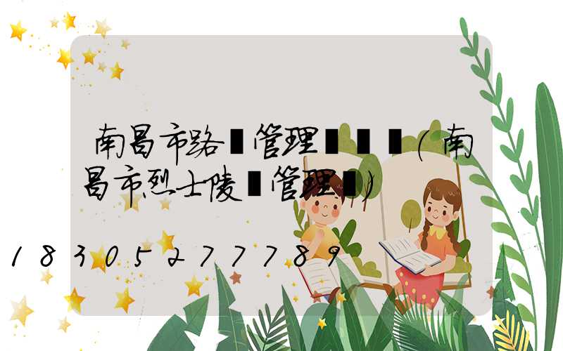 南昌市路燈管理處電話(南昌市烈士陵園管理處)