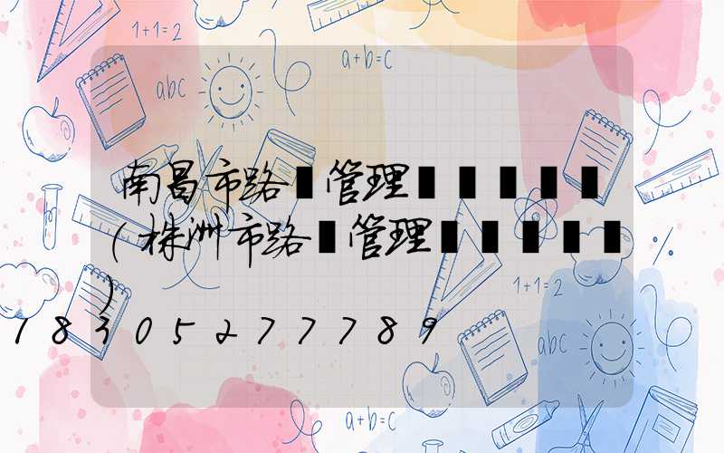 南昌市路燈管理處電話號碼(株洲市路燈管理處電話號碼)