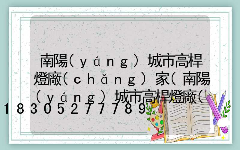 南陽(yáng)城市高桿燈廠(chǎng)家(南陽(yáng)城市高桿燈廠(chǎng)家聯(lián)系電話(huà))