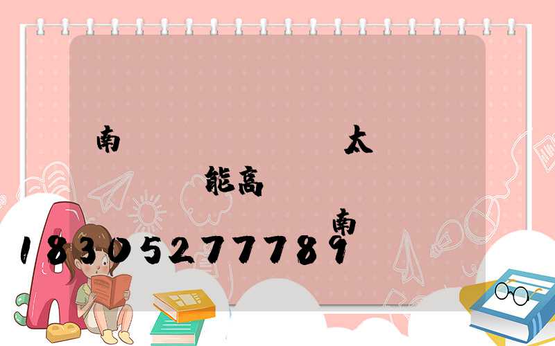 南陽(yáng)太陽(yáng)能高桿燈報(bào)價(jià)(南陽(yáng)太陽(yáng)能路燈廠家批發(fā))