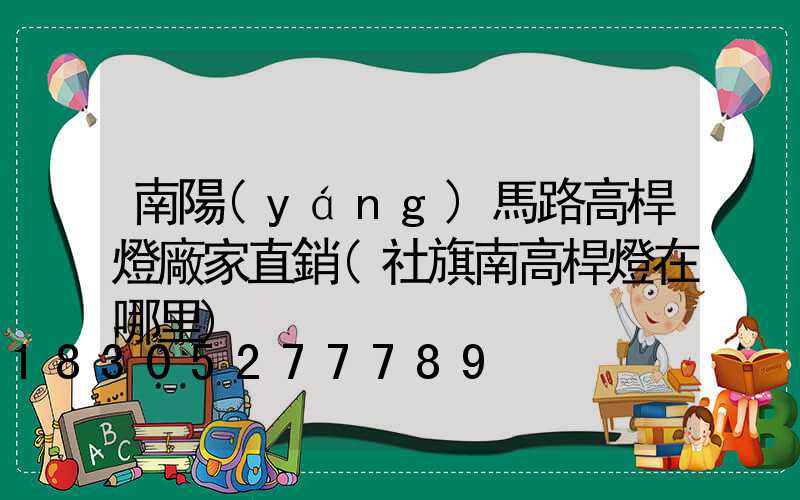 南陽(yáng)馬路高桿燈廠家直銷(社旗南高桿燈在哪里)