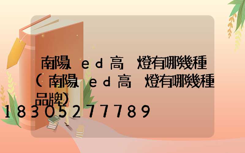 南陽led高桿燈有哪幾種(南陽led高桿燈有哪幾種品牌)