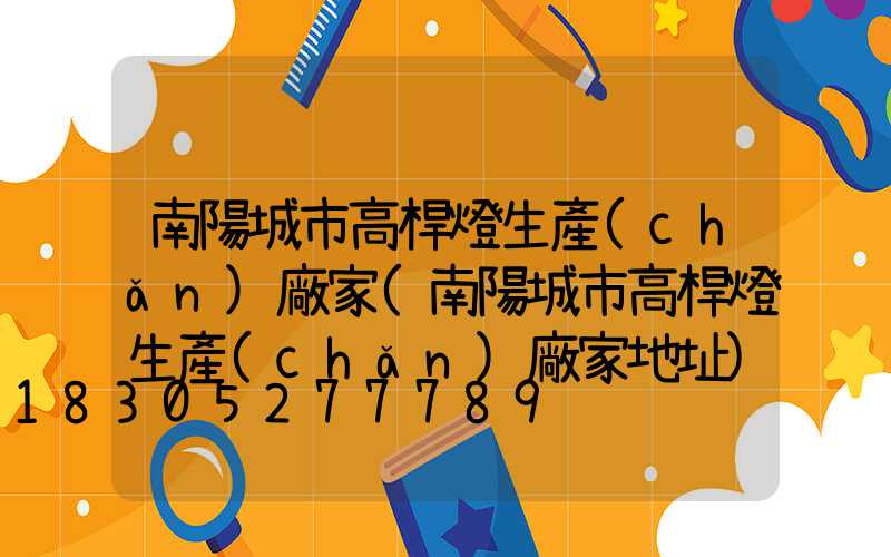 南陽城市高桿燈生產(chǎn)廠家(南陽城市高桿燈生產(chǎn)廠家地址)
