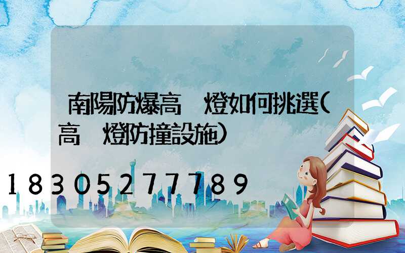 南陽防爆高桿燈如何挑選(高桿燈防撞設施)