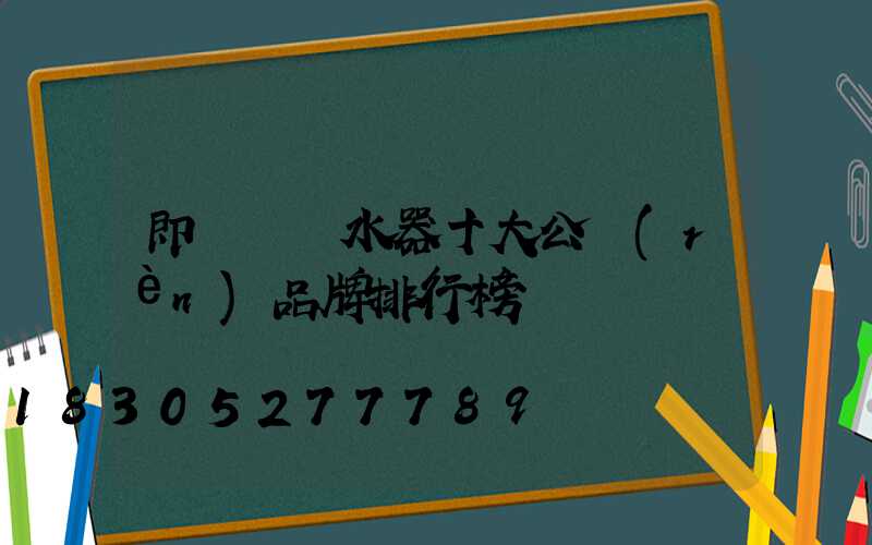 即熱電熱水器十大公認(rèn)品牌排行榜