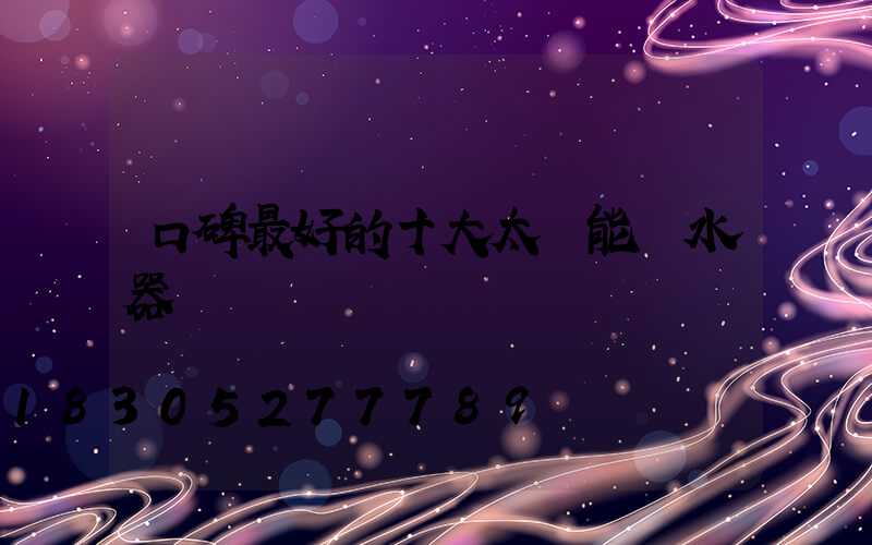 口碑最好的十大太陽能熱水器
