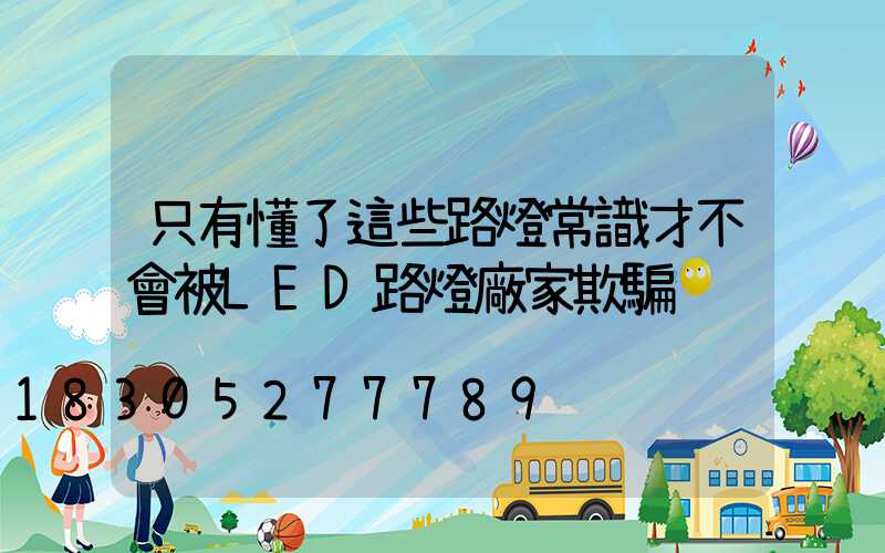 只有懂了這些路燈常識才不會被LED路燈廠家欺騙