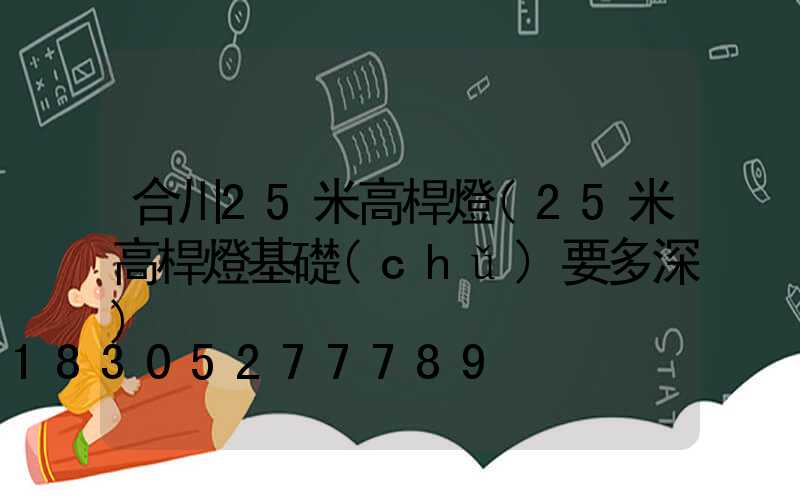 合川25米高桿燈(25米高桿燈基礎(chǔ)要多深)