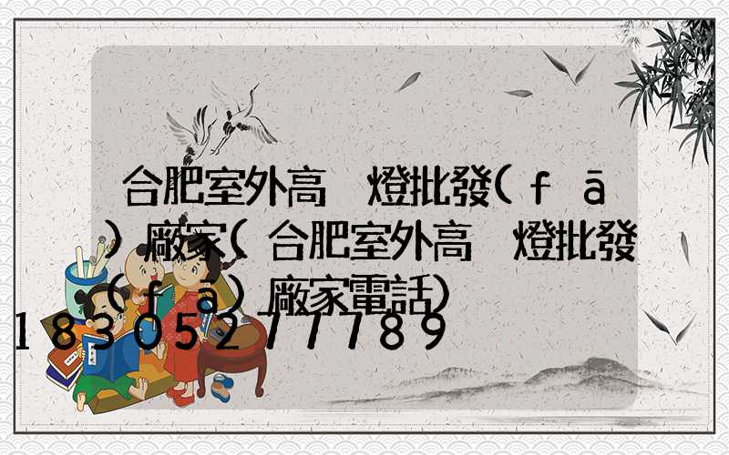 合肥室外高桿燈批發(fā)廠家(合肥室外高桿燈批發(fā)廠家電話)