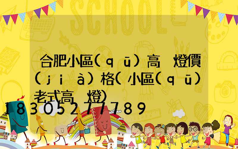 合肥小區(qū)高桿燈價(jià)格(小區(qū)老式高桿燈)