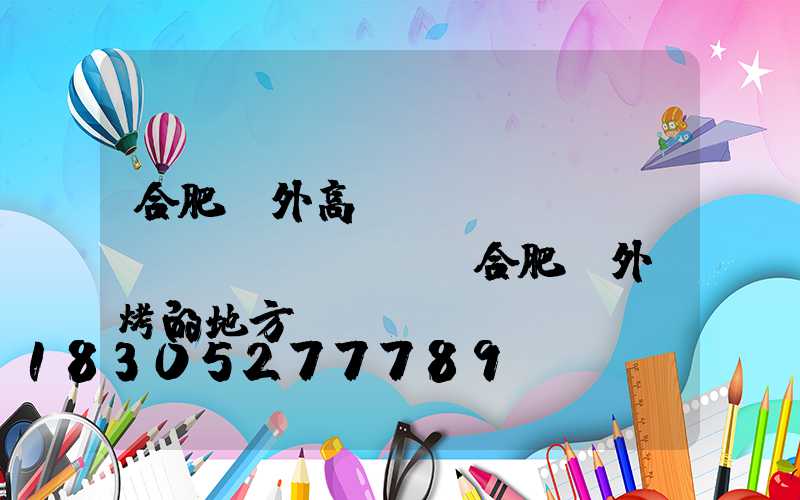 合肥戶外高桿燈報(bào)價(jià)(合肥戶外燒烤的地方)