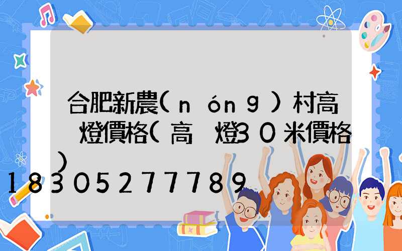 合肥新農(nóng)村高桿燈價格(高桿燈30米價格)