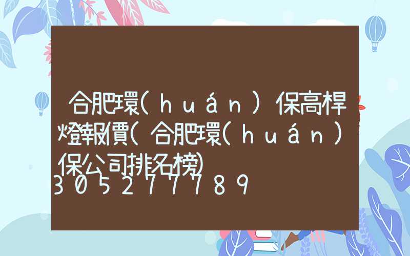 合肥環(huán)保高桿燈報價(合肥環(huán)保公司排名榜)
