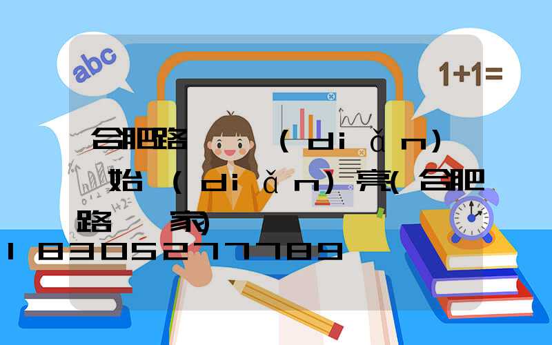 合肥路燈幾點(diǎn)開始點(diǎn)亮(合肥路燈廠家)