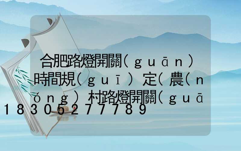 合肥路燈開關(guān)時間規(guī)定(農(nóng)村路燈開關(guān)燈時間有沒有規(guī)定的)