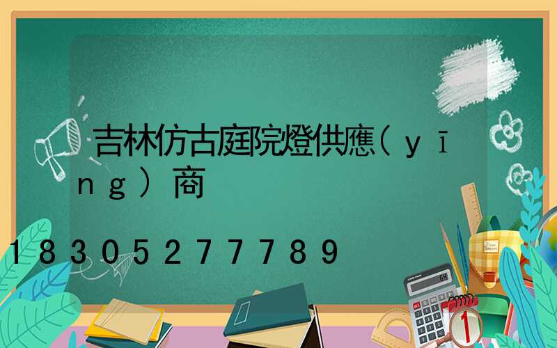 吉林仿古庭院燈供應(yīng)商
