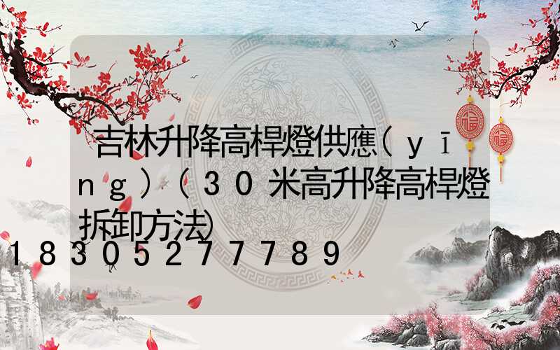 吉林升降高桿燈供應(yīng)(30米高升降高桿燈拆卸方法)