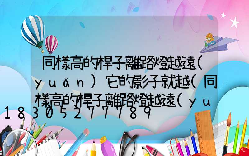 同樣高的桿子離路燈越遠(yuǎn)它的影子就越(同樣高的桿子離路燈越遠(yuǎn)它的影子越怎么樣)
