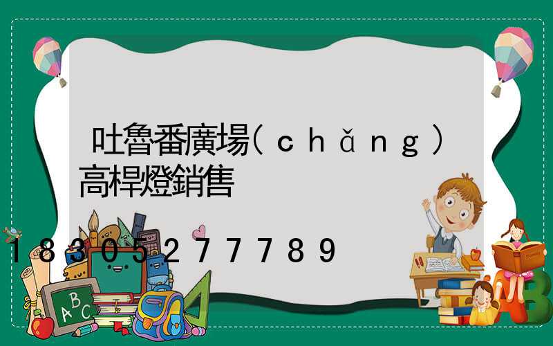 吐魯番廣場(chǎng)高桿燈銷售