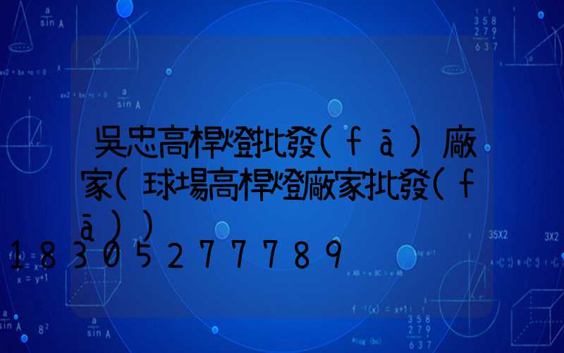 吳忠高桿燈批發(fā)廠家(球場高桿燈廠家批發(fā))