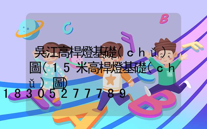 吳江高桿燈基礎(chǔ)圖(15米高桿燈基礎(chǔ)圖)