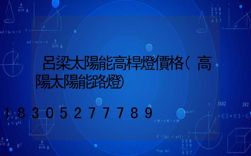 呂梁太陽能高桿燈價格(高陽太陽能路燈)