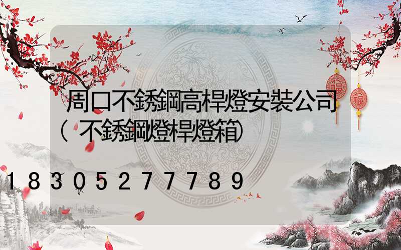 周口不銹鋼高桿燈安裝公司(不銹鋼燈桿燈箱)