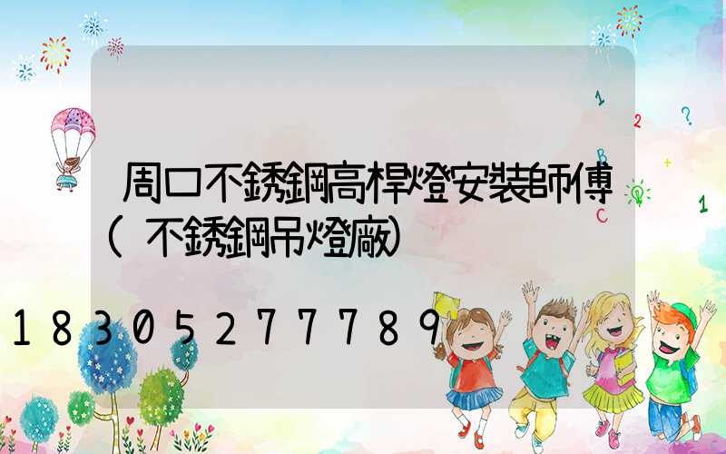周口不銹鋼高桿燈安裝師傅(不銹鋼吊燈廠)
