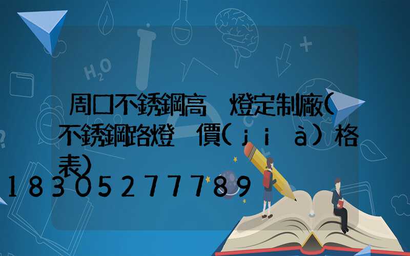周口不銹鋼高桿燈定制廠(不銹鋼路燈桿價(jià)格表)