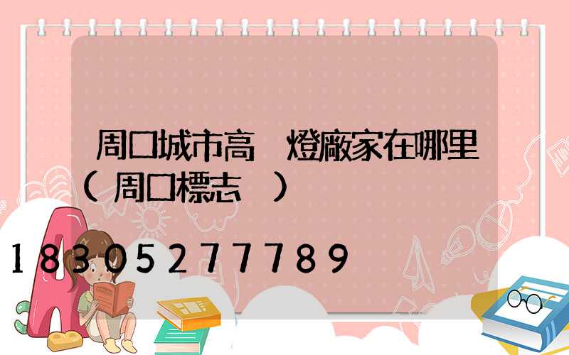 周口城市高桿燈廠家在哪里(周口標志桿)
